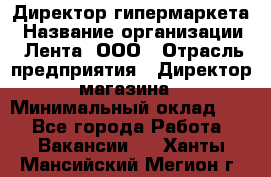 Директор гипермаркета › Название организации ­ Лента, ООО › Отрасль предприятия ­ Директор магазина › Минимальный оклад ­ 1 - Все города Работа » Вакансии   . Ханты-Мансийский,Мегион г.